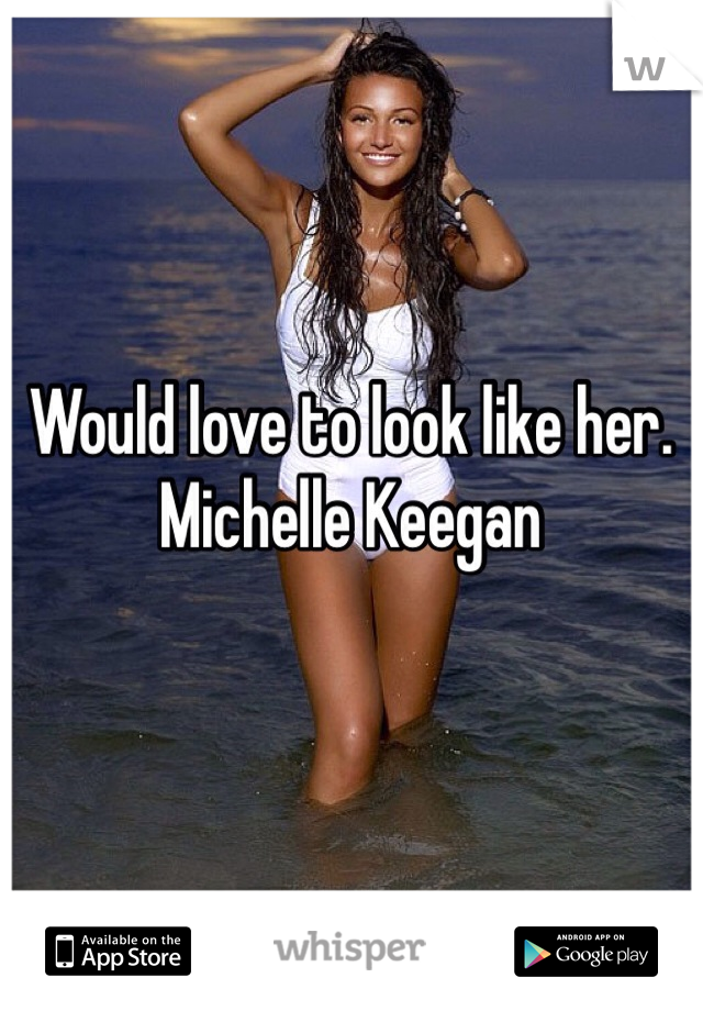 Would love to look like her.
Michelle Keegan 