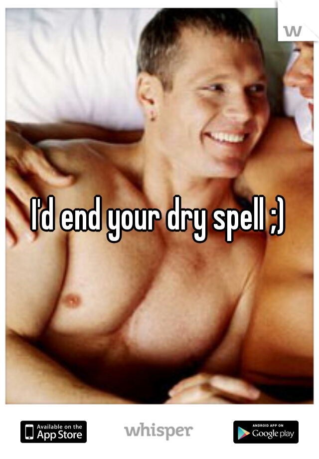 I'd end your dry spell ;)