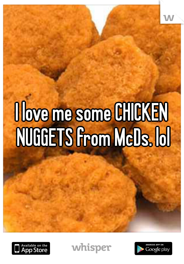 I love me some CHICKEN NUGGETS from McDs. lol