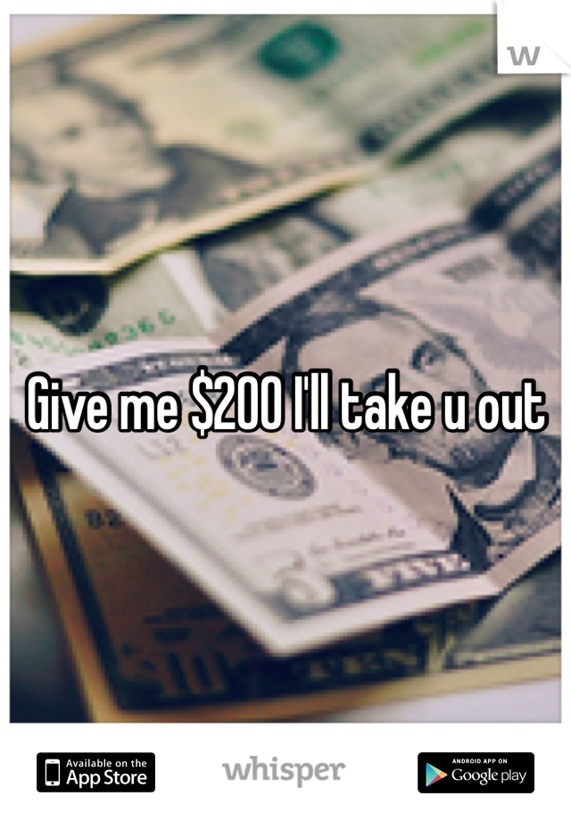 Give me $200 I'll take u out