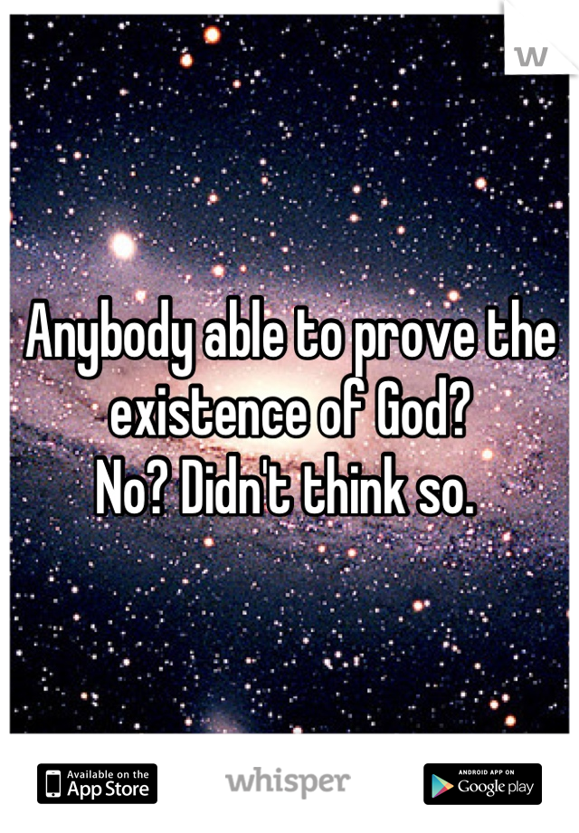 Anybody able to prove the existence of God? 
No? Didn't think so. 