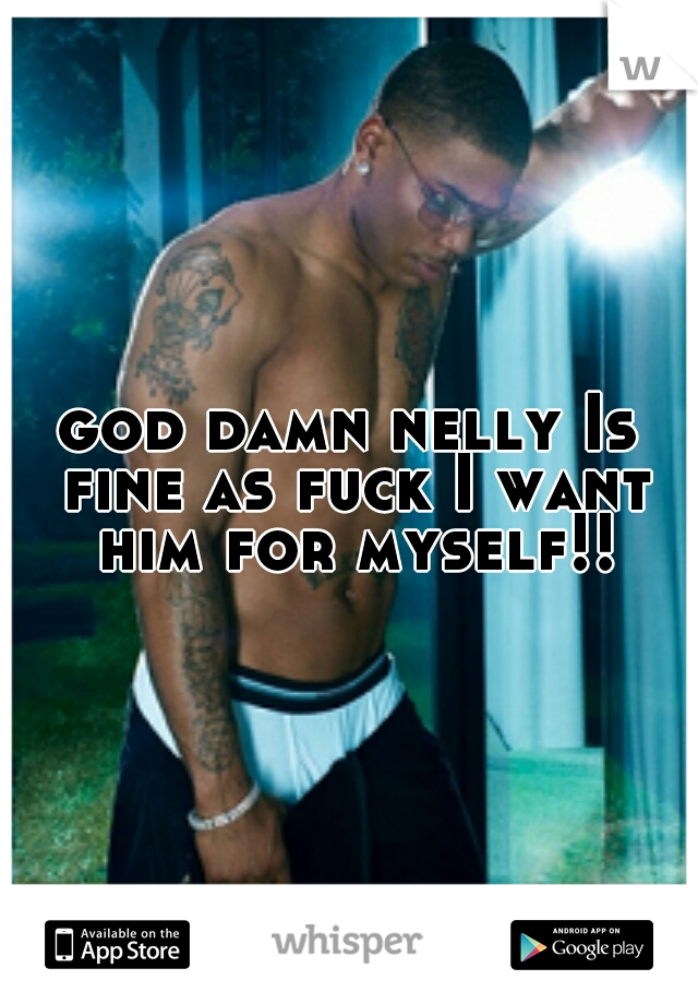god damn nelly Is fine as fuck I want him for myself!!
