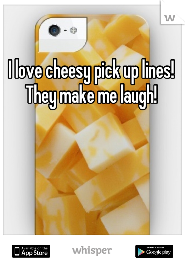 I love cheesy pick up lines! They make me laugh!