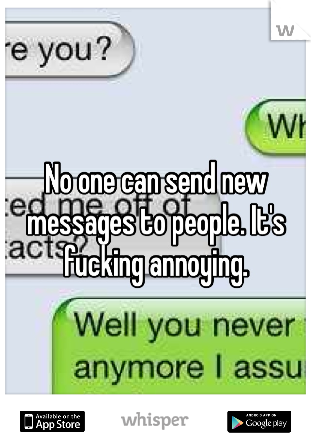 No one can send new messages to people. It's fucking annoying. 