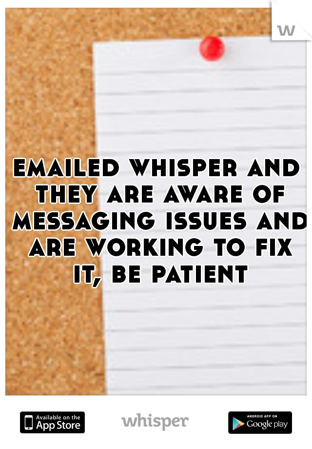 emailed whisper and they are aware of messaging issues and are working to fix it, be patient