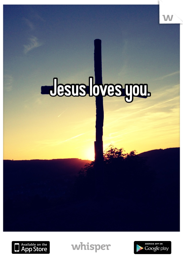 Jesus loves you. 