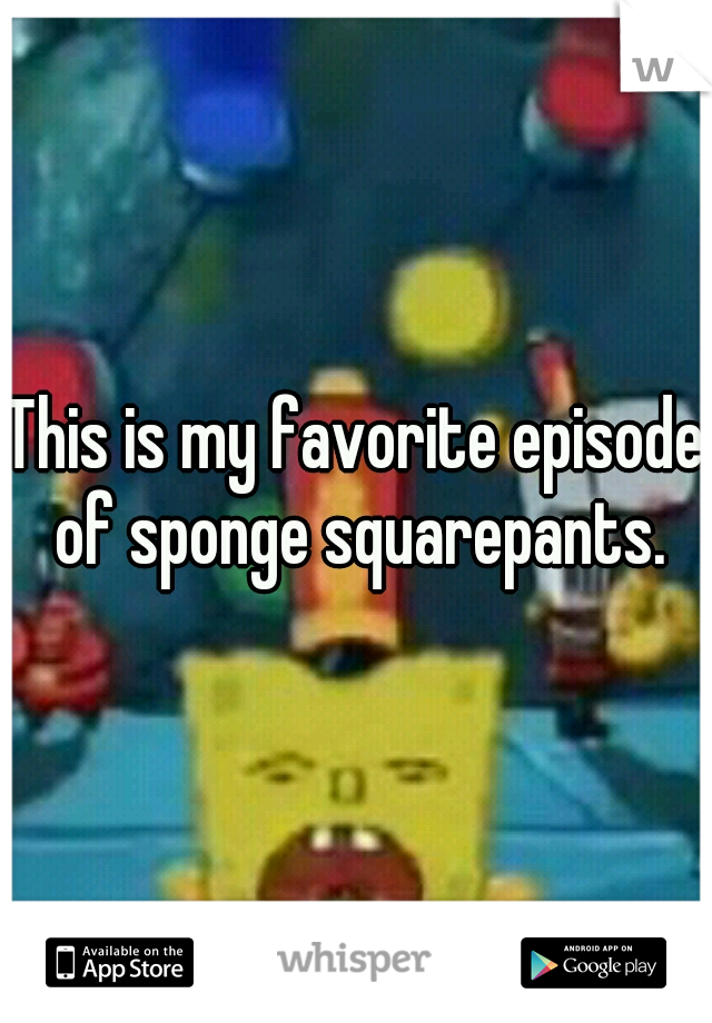 This is my favorite episode of sponge squarepants.