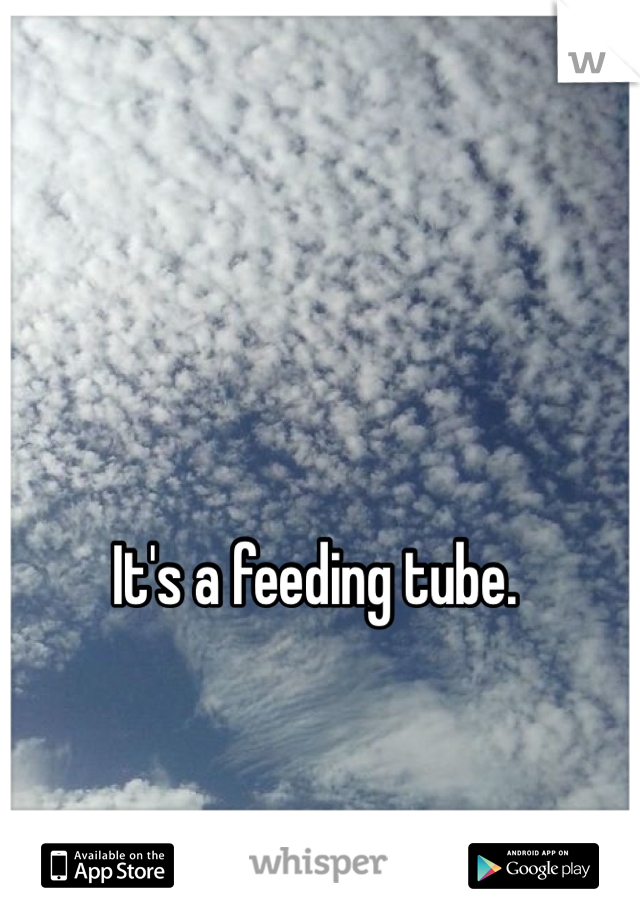 It's a feeding tube. 