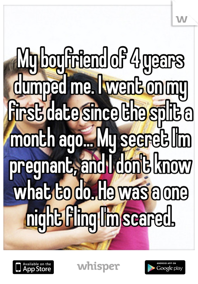 My boyfriend of 4 years dumped me. I went on my first date since the split a month ago... My secret I'm pregnant, and I don't know what to do. He was a one night fling I'm scared.