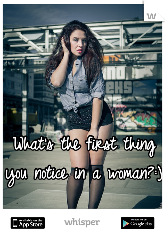 What's the first thing you notice in a woman?:)