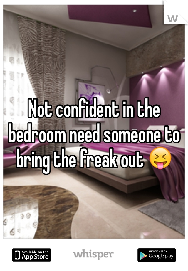 Not confident in the bedroom need someone to bring the freak out 😝