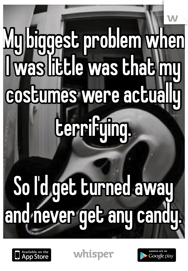 My biggest problem when I was little was that my costumes were actually terrifying.  So I'd get turned away and never get any candy.