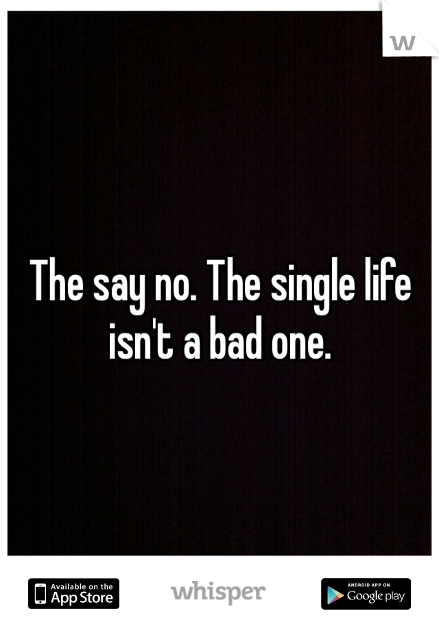 The say no. The single life isn't a bad one. 