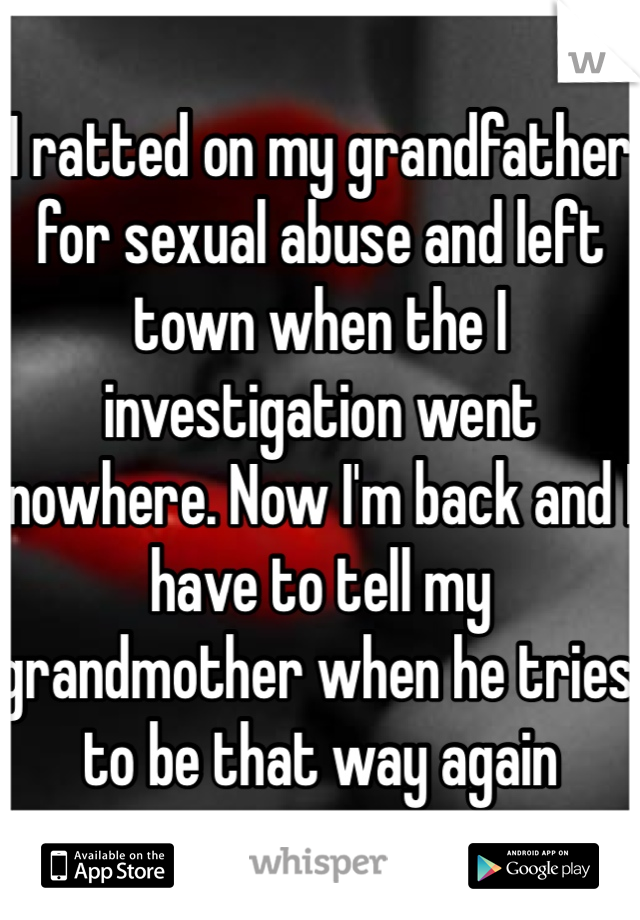 I ratted on my grandfather for sexual abuse and left town when the I investigation went nowhere. Now I'm back and I have to tell my grandmother when he tries to be that way again