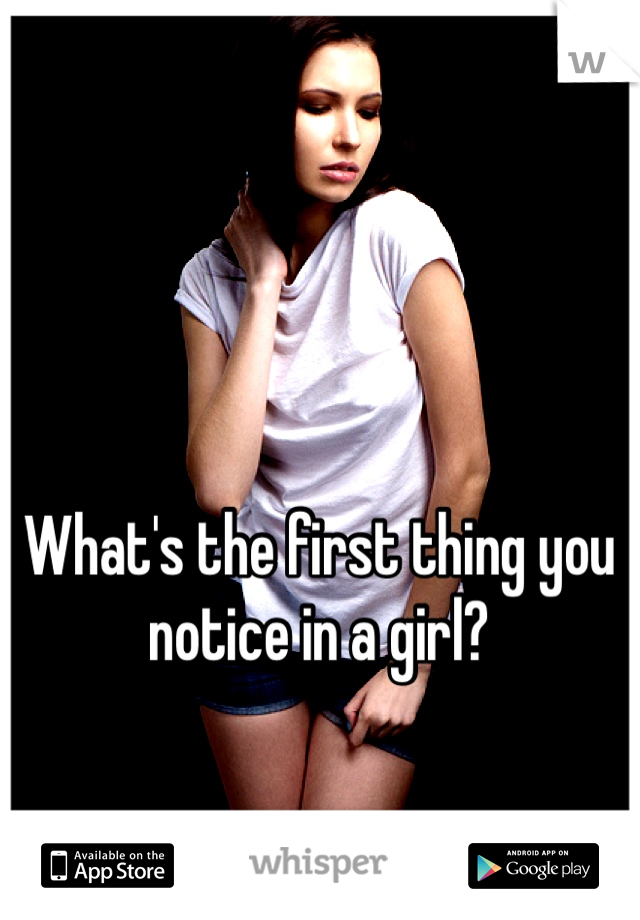 What's the first thing you notice in a girl?