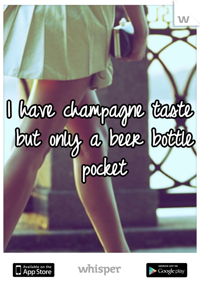 I have champagne taste but only a beer bottle pocket