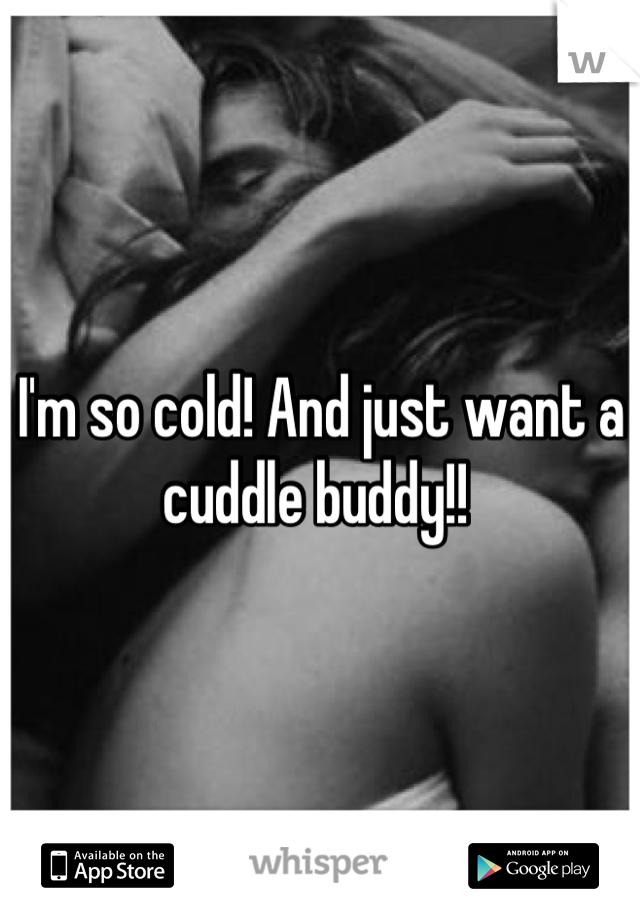 I'm so cold! And just want a cuddle buddy!! 