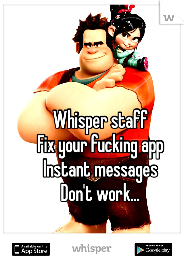 Whisper staff
Fix your fucking app
Instant messages 
Don't work...