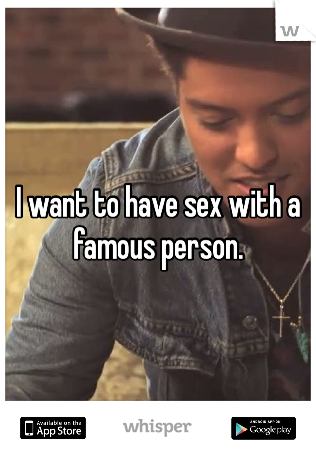 I want to have sex with a famous person.