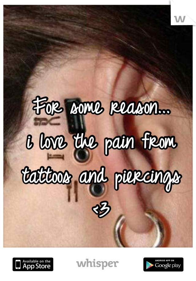 For some reason...
i love the pain from
tattoos and piercings
<3