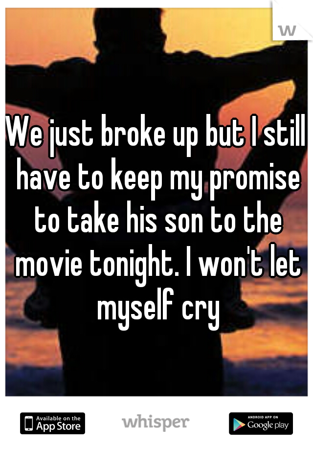 We just broke up but I still have to keep my promise to take his son to the movie tonight. I won't let myself cry