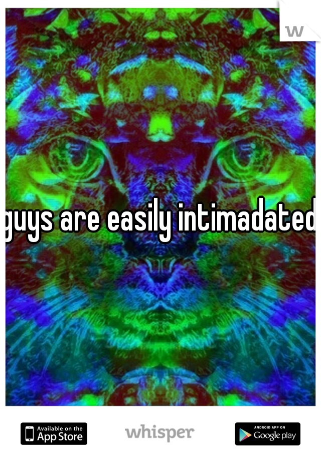 guys are easily intimadated