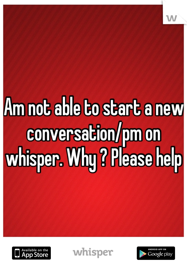 Am not able to start a new conversation/pm on whisper. Why ? Please help
