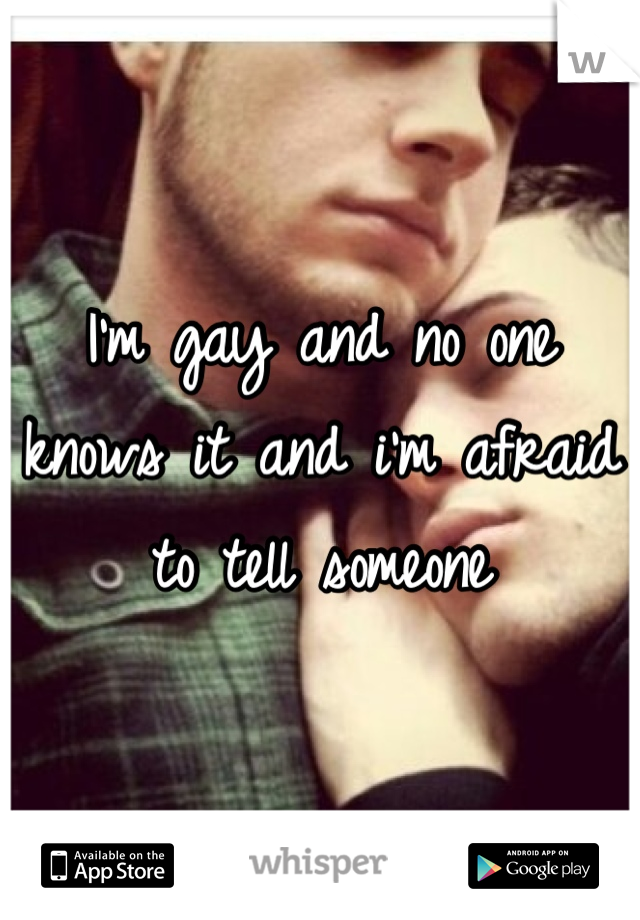 I'm gay and no one knows it and i'm afraid to tell someone