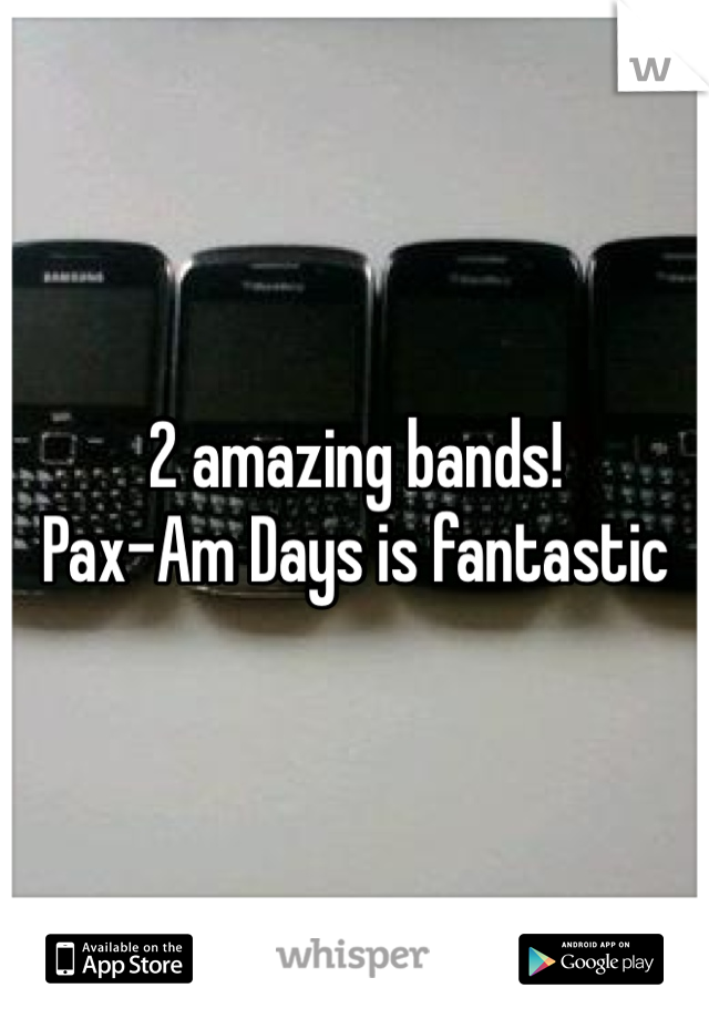 2 amazing bands! 
Pax-Am Days is fantastic