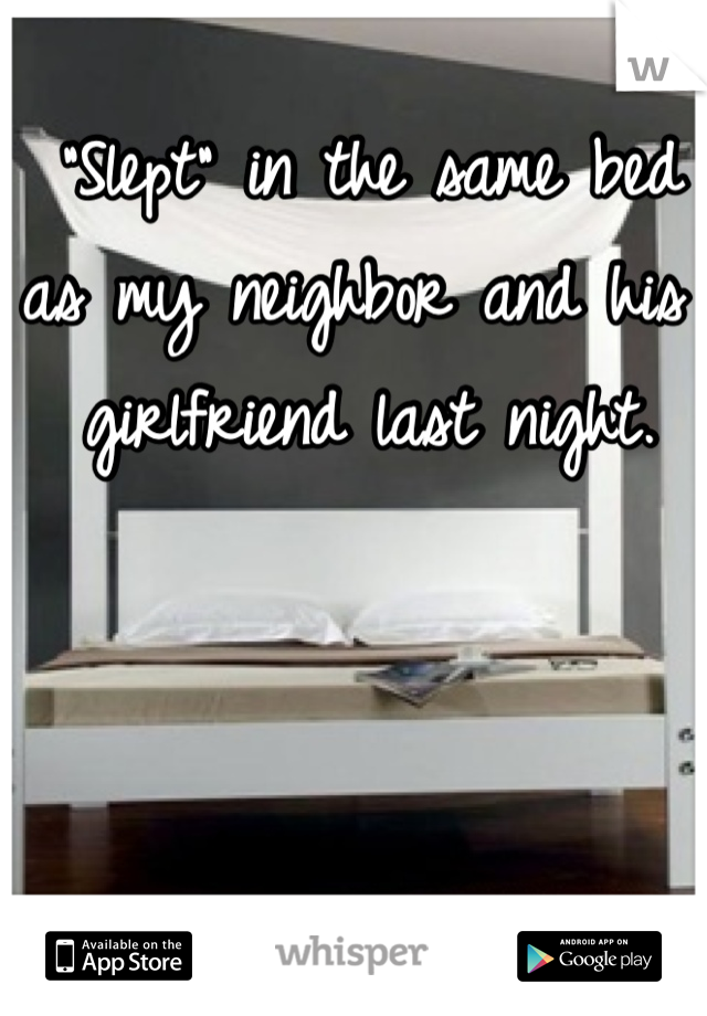 "Slept" in the same bed as my neighbor and his girlfriend last night. 