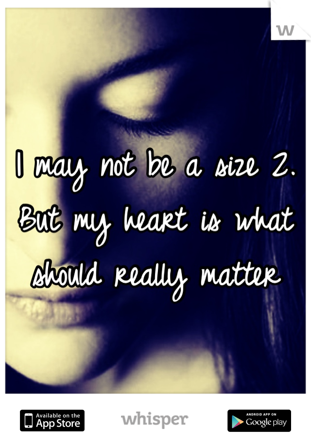 I may not be a size 2.
But my heart is what should really matter 