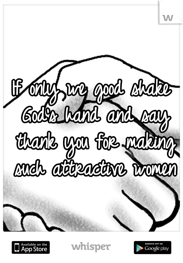 If only we good shake God's hand and say thank you for making such attractive women