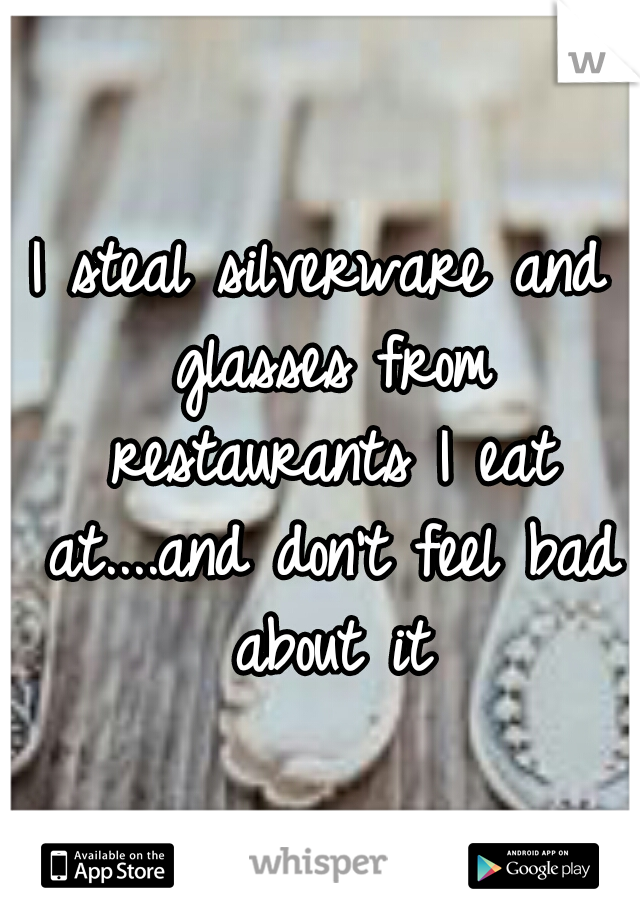 I steal silverware and glasses from restaurants I eat at....and don't feel bad about it