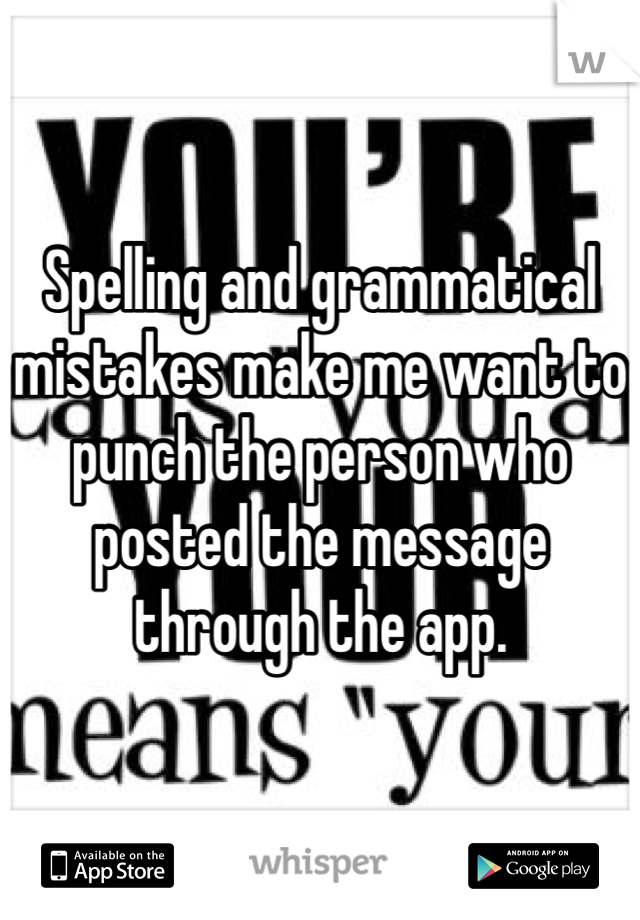 Spelling and grammatical mistakes make me want to punch the person who posted the message through the app.
