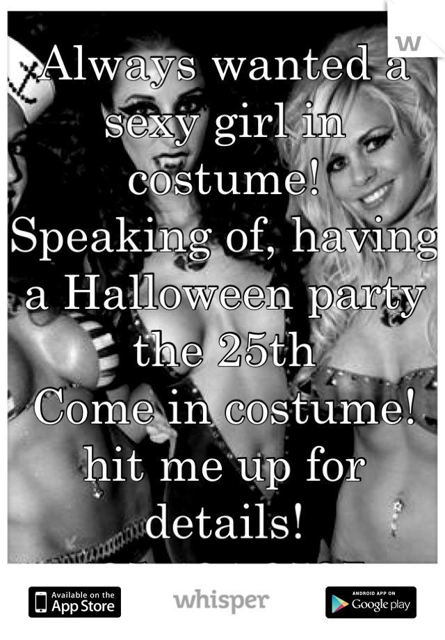 Always wanted a sexy girl in costume!
Speaking of, having a Halloween party the 25th
Come in costume!
hit me up for details!
425-404-0597.