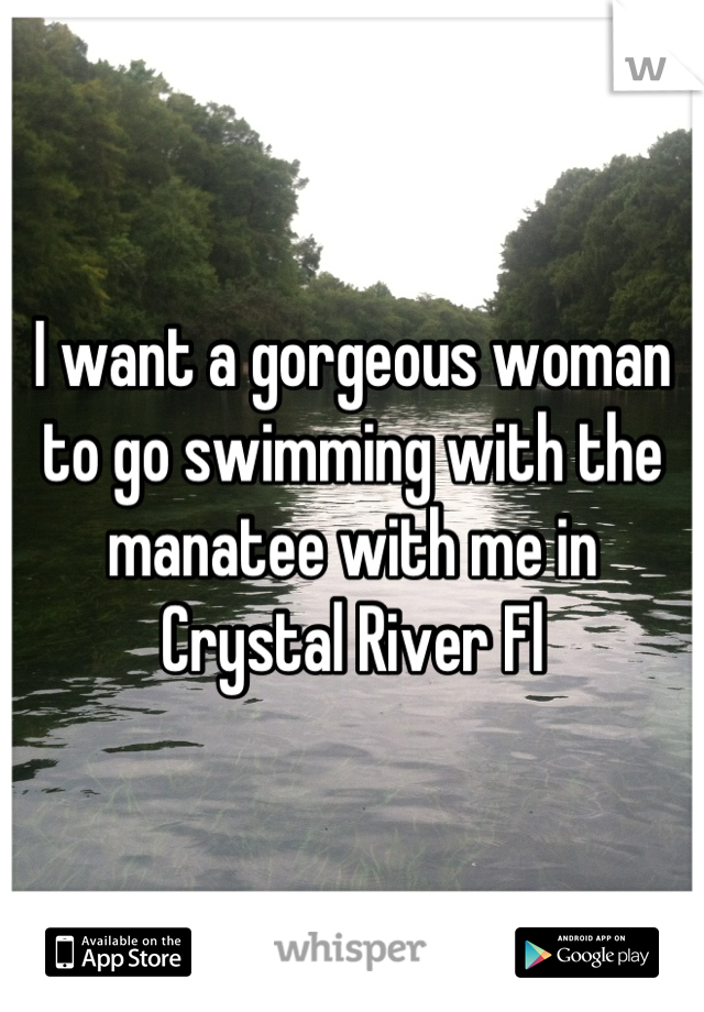 I want a gorgeous woman to go swimming with the manatee with me in Crystal River Fl