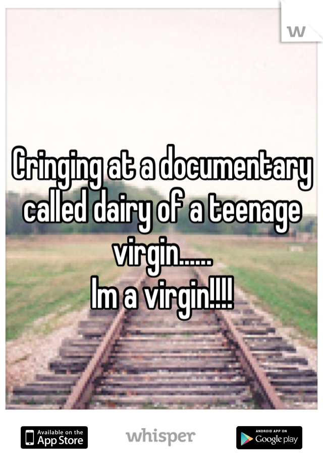 Cringing at a documentary called dairy of a teenage virgin......
Im a virgin!!!!
