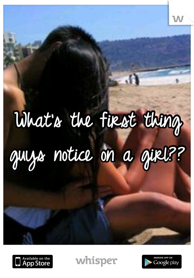 What's the first thing guys notice on a girl??