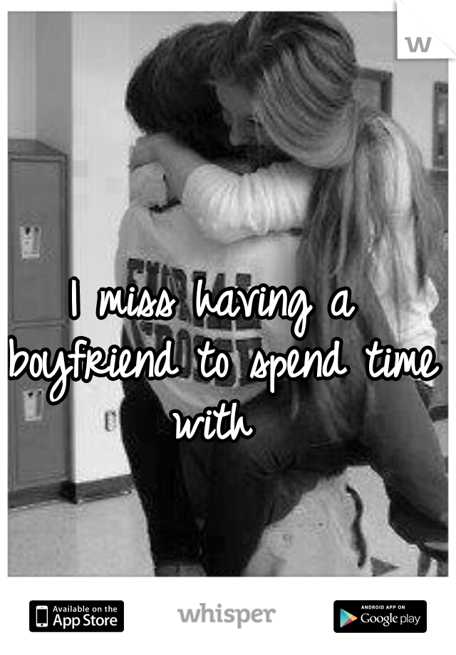 I miss having a boyfriend to spend time with 