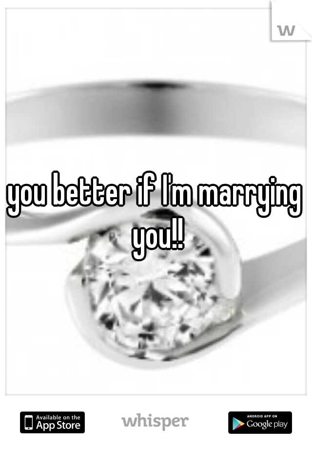 you better if I'm marrying you!!