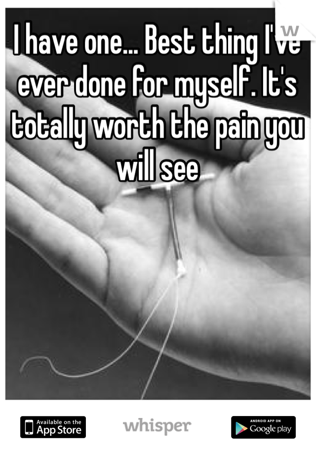 I have one... Best thing I've ever done for myself. It's totally worth the pain you will see 