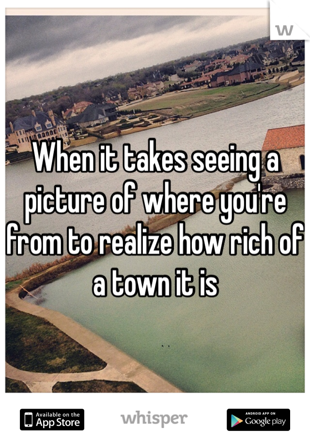 When it takes seeing a picture of where you're from to realize how rich of a town it is