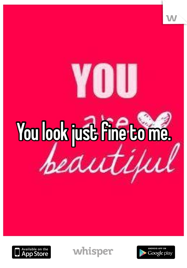 You look just fine to me. 