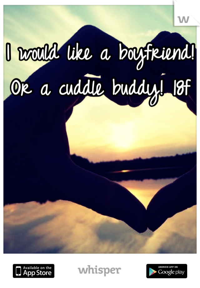 I would like a boyfriend! Or a cuddle buddy! 18f