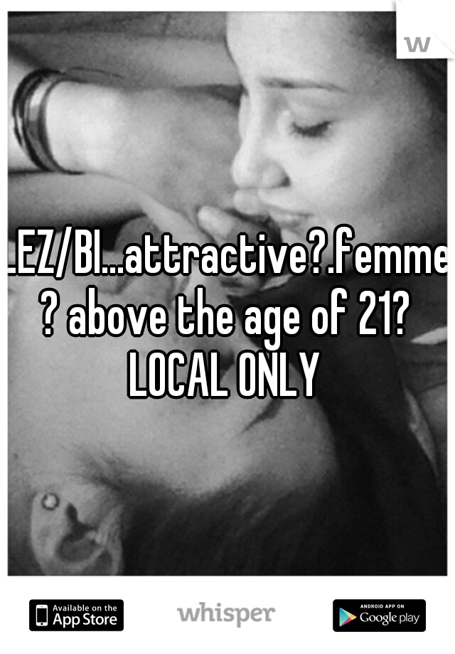 LEZ/BI...attractive?.femme? above the age of 21? LOCAL ONLY 