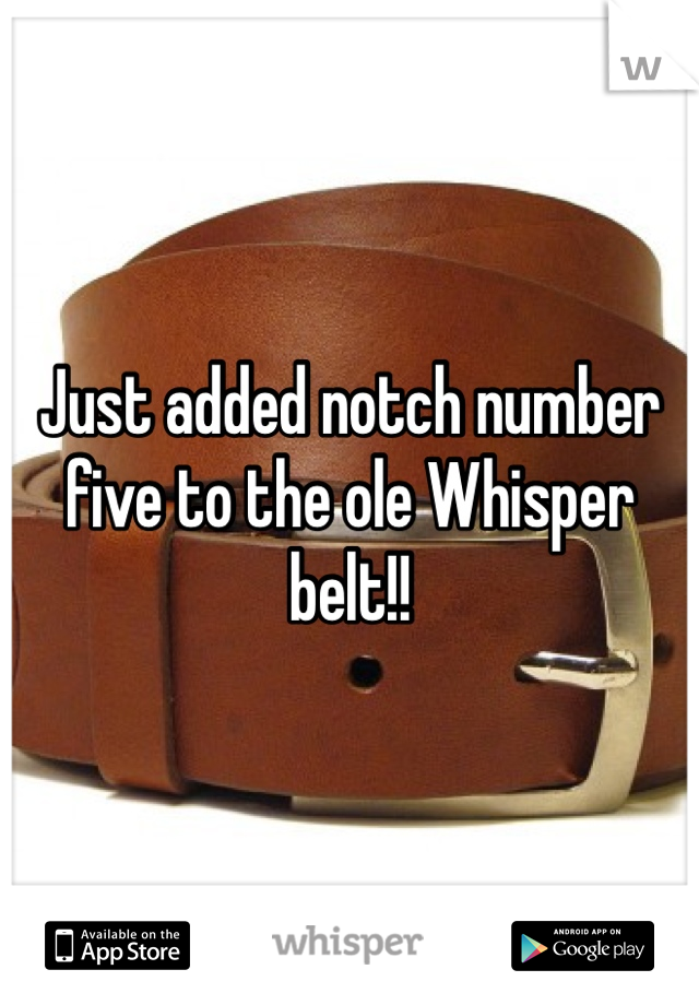 Just added notch number five to the ole Whisper belt!!