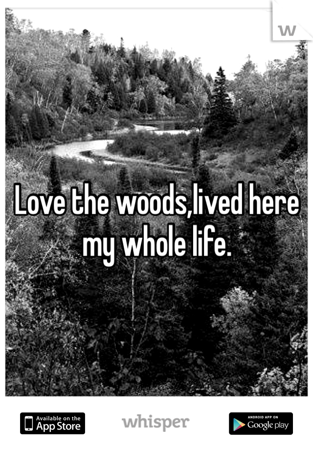 Love the woods,lived here my whole life.