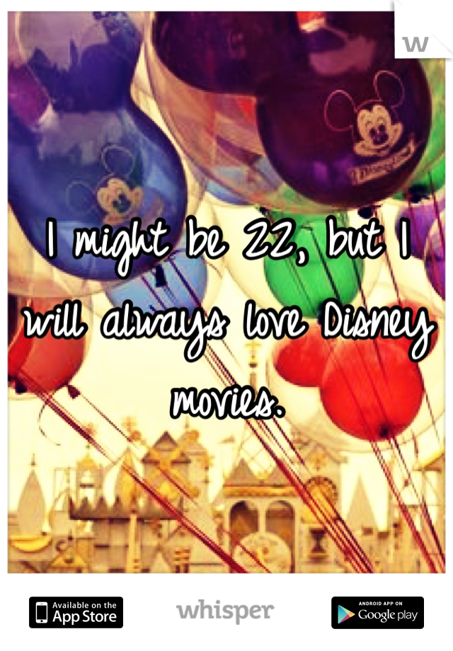 I might be 22, but I will always love Disney movies. 