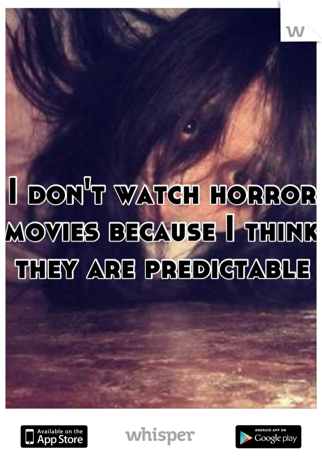 I don't watch horror movies because I think they are predictable