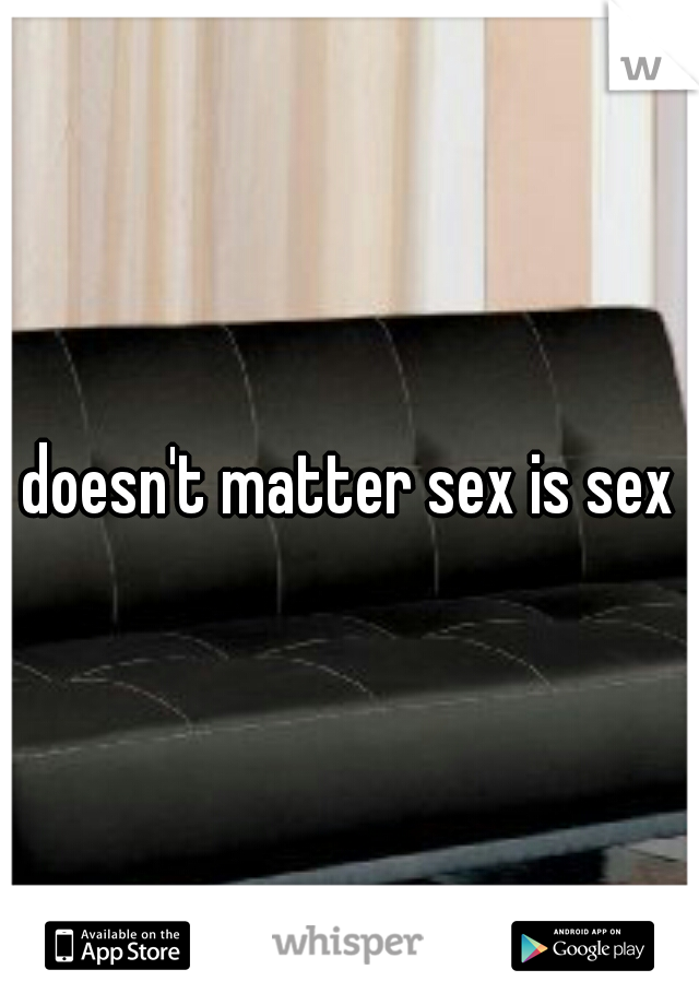 doesn't matter sex is sex